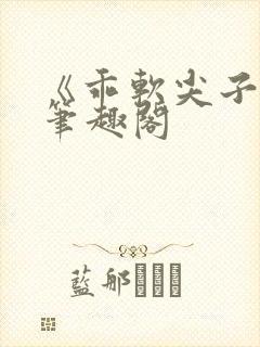 《乖软尖子生》笔趣阁