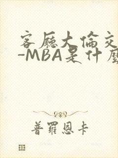 客厅大伦交侩H-MBA是什么