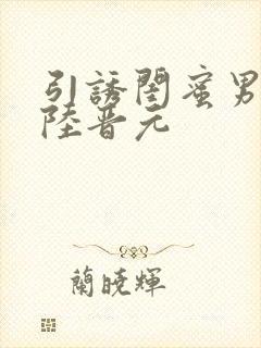 引诱闺蜜男友h陆晋元