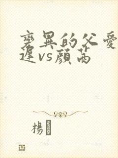 变异的父爱颜栖迟vs颜茜