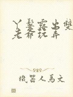 丫鬟露出双乳让老爷玩弄