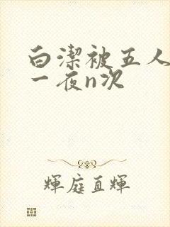 白洁被五人糟蹋一夜n次