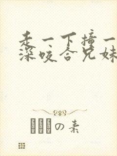 走一下撞一下深深咬合兄妹