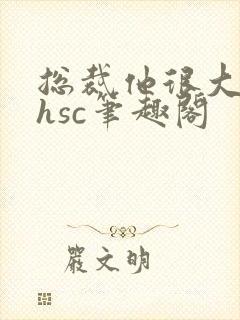 总裁他很大年上hsc笔趣阁