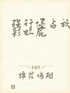 强行侵占放了个彩虹屁