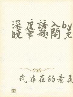 深度诱入by欲晓笔趣阁免费阅读小说