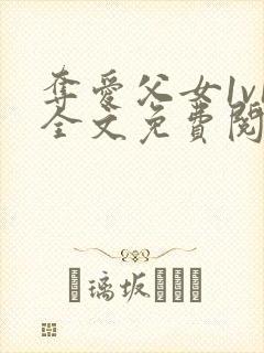 夺爱父女1v1全文免费阅读