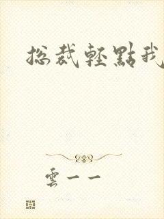 总裁轻点我怕疼