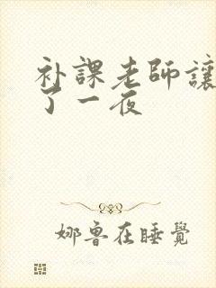 补课老师让我爽了一夜