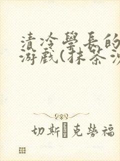 清冷学长的神奇游戏(抹茶沙冰)