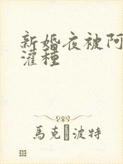 新婚夜被阿龟强灌种