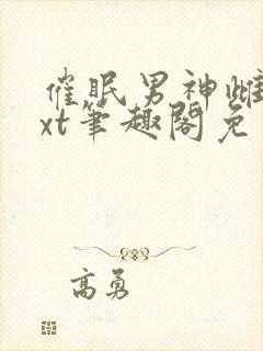 催眠男神雌堕txt笔趣阁免费