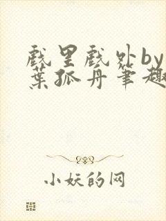 戏里戏外by一叶孤舟笔趣阁