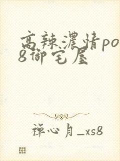 高辣浓情po18御宅屋