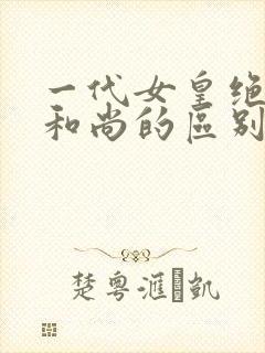 一代女皇绝版与和尚的区别