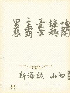 男主青梅但是个恶霸笔趣阁