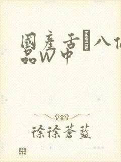 国产舌乚八伦偷品W中