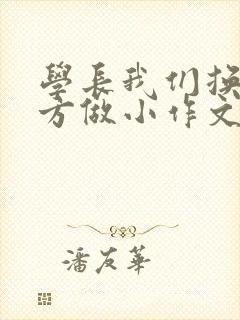 学长我们换个地方做小作文