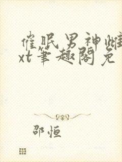 催眠男神雌堕txt笔趣阁免费
