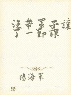 没带罩子让他c了一节课