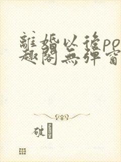 离婚以后po笔趣阁无弹窗