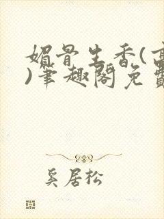 媚骨生香(高干)笔趣阁免费阅读