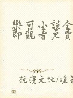 乐可小说全文立即观看免费