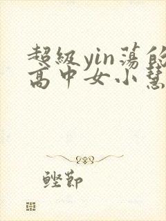 超级yin荡的高中女小慧