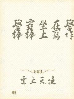 学霸坐在学渣的棒棒上写作业