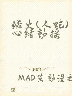 鳞火(人蛇) 心绪动摇