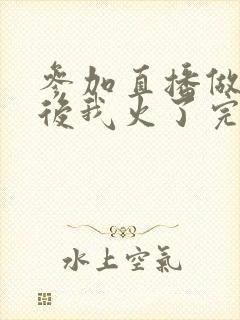 参加直播做综艺后我火了完整版