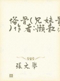 俗骨(兄妹骨科)作者:懒散蒲公英