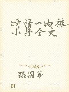 畸情~内裤奇缘小丹全文