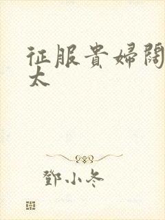 征服贵妇阔太官太