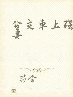 公交车上强伦人妻