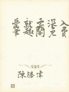 爱就要深入浅出笔趣阁免费阅读