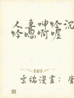 人妻呻吟沉沦呻吟嗯啊喔