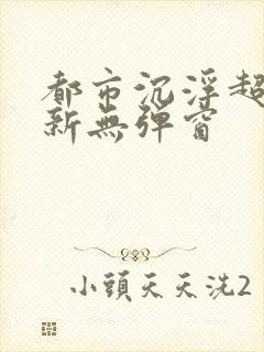 都市沉浮超前最新无弹窗