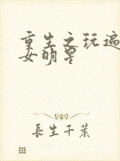 重生之玩遍香港女明星