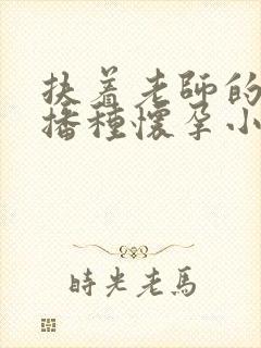 扶着老师的肥臀播种怀孕小说