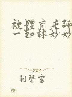 被体育老师c了一节林妙妙