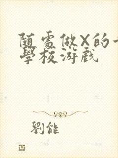 随处做X的世界学校游戏