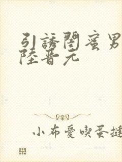 引诱闺蜜男友h陆晋元