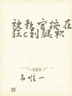 被教官按在寝室狂c到腿软