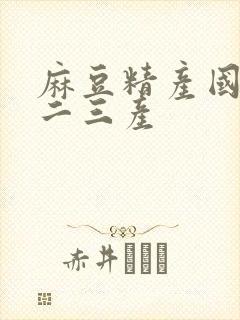 麻豆精产国品一二三产