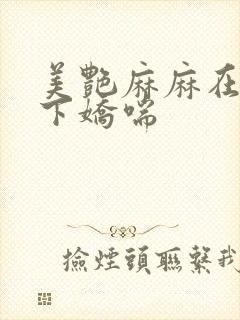 美艳麻麻在我胯下娇喘