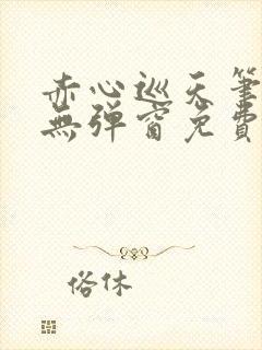 赤心巡天笔趣阁无弹窗免费的