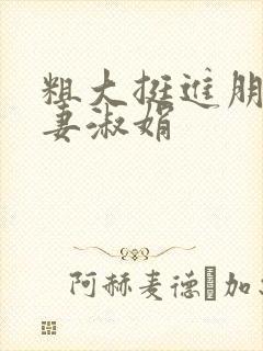 粗大挺进朋友人妻淑娟