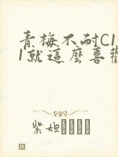 青梅不耐C1V1就这么喜欢学长