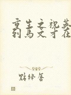 重生之祝英台遇到马文才在线阅读